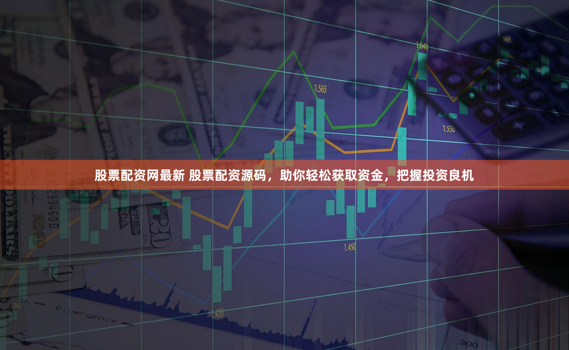 股票配资网最新 股票配资源码，助你轻松获取资金，把握投资良机