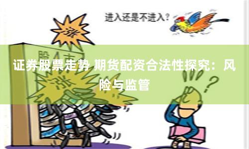 证券股票走势 期货配资合法性探究：风险与监管