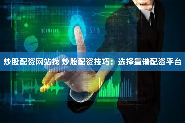 炒股配资网站找 炒股配资技巧：选择靠谱配资平台