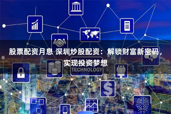 股票配资月息 深圳炒股配资：解锁财富新密码，实现投资梦想