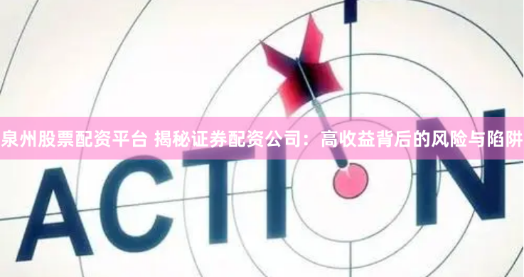 泉州股票配资平台 揭秘证券配资公司：高收益背后的风险与陷阱