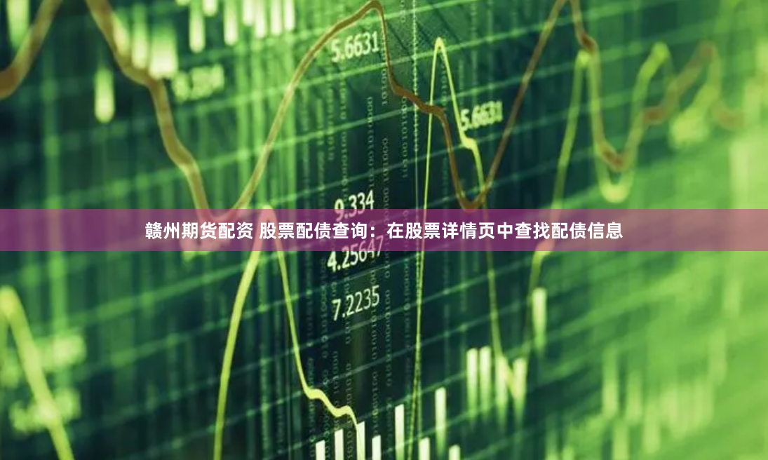 赣州期货配资 股票配债查询：在股票详情页中查找配债信息