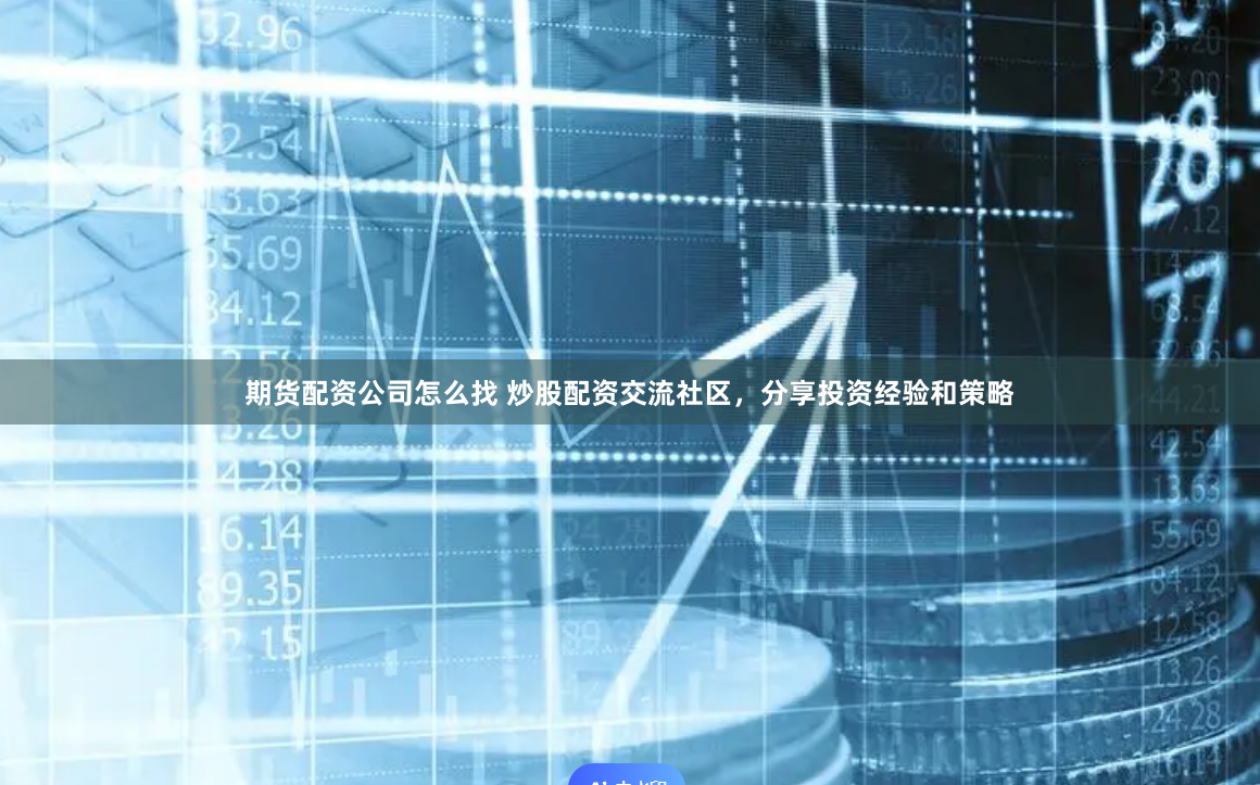 期货配资公司怎么找 炒股配资交流社区，分享投资经验和策略