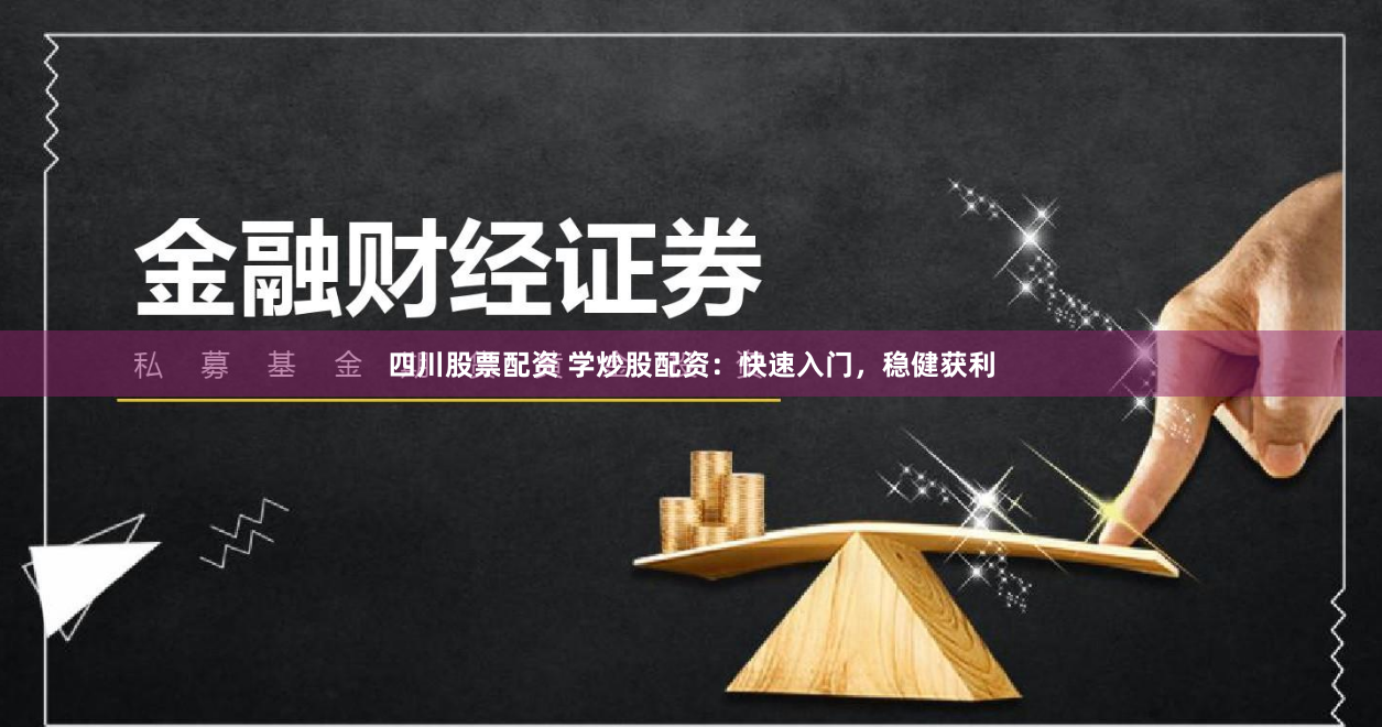 四川股票配资 学炒股配资：快速入门，稳健获利