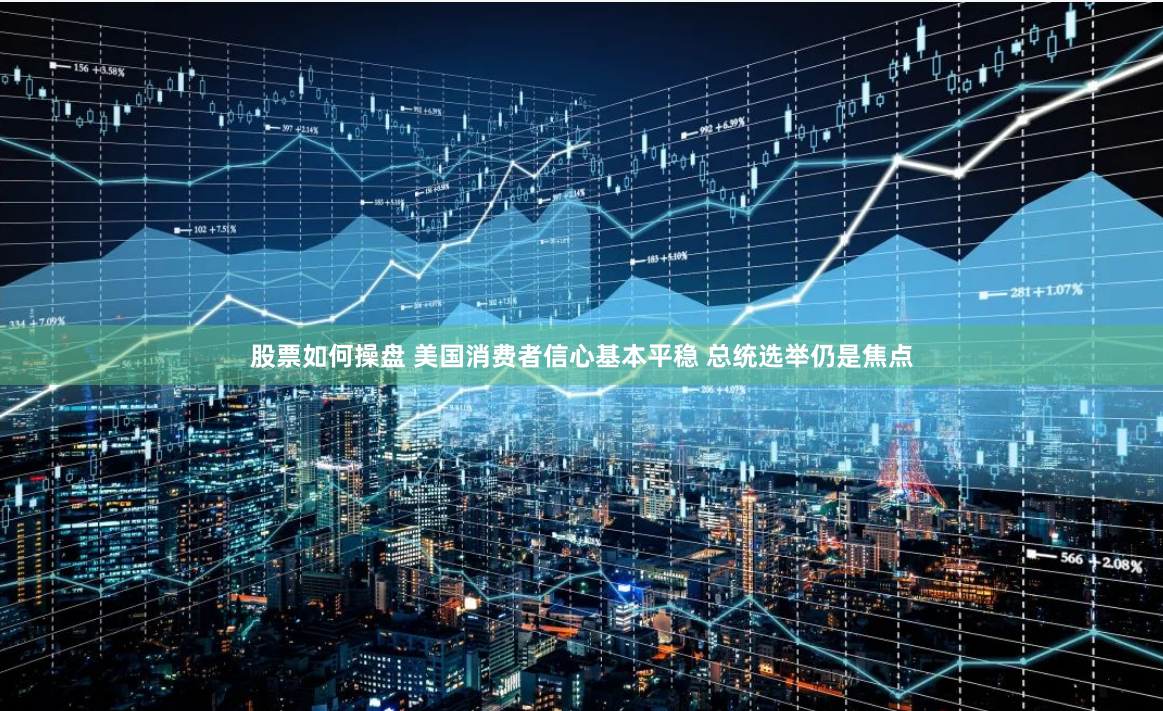 股票如何操盘 美国消费者信心基本平稳 总统选举仍是焦点