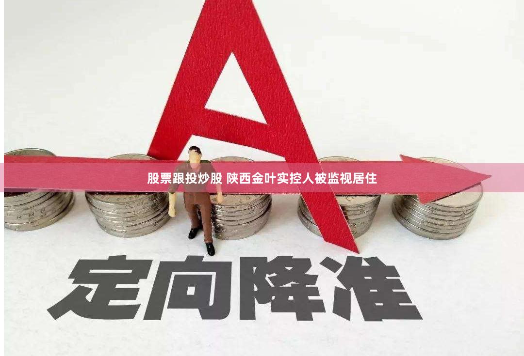 股票跟投炒股 陕西金叶实控人被监视居住