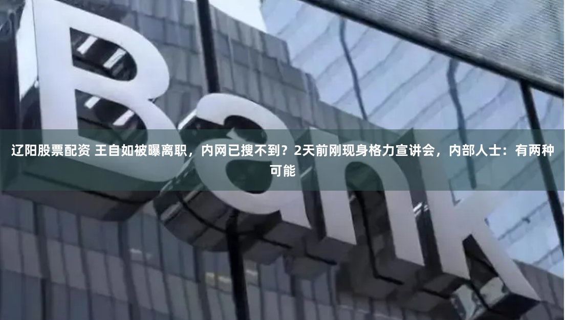 辽阳股票配资 王自如被曝离职，内网已搜不到？2天前刚现身格力宣讲会，内部人士：有两种可能