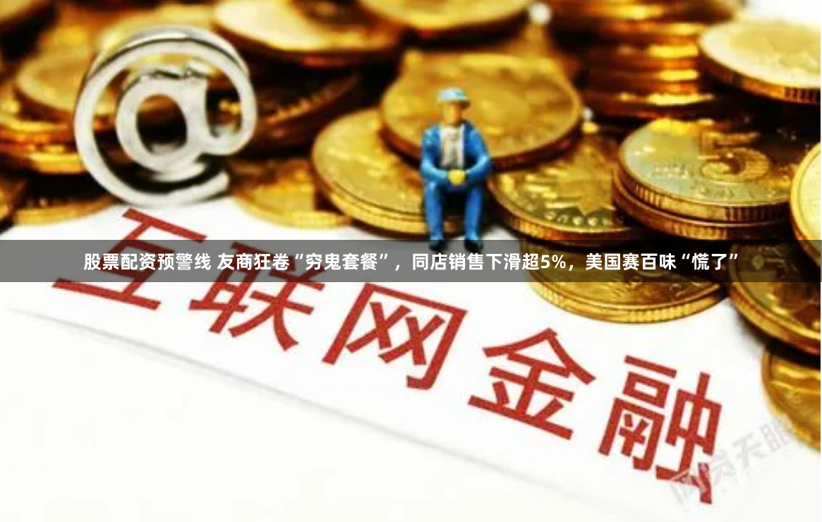 股票配资预警线 友商狂卷“穷鬼套餐”，同店销售下滑超5%，美国赛百味“慌了”