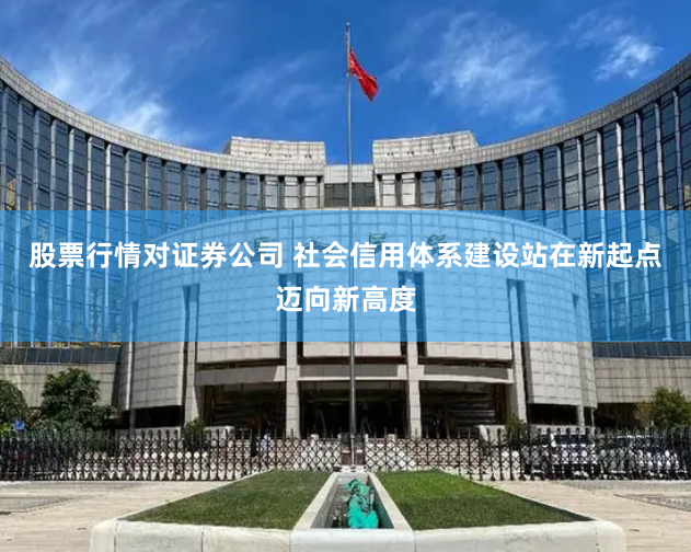 股票行情对证券公司 社会信用体系建设站在新起点迈向新高度