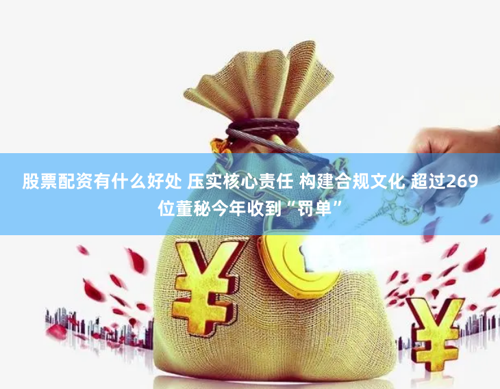 股票配资有什么好处 压实核心责任 构建合规文化 超过269位董秘今年收到“罚单”
