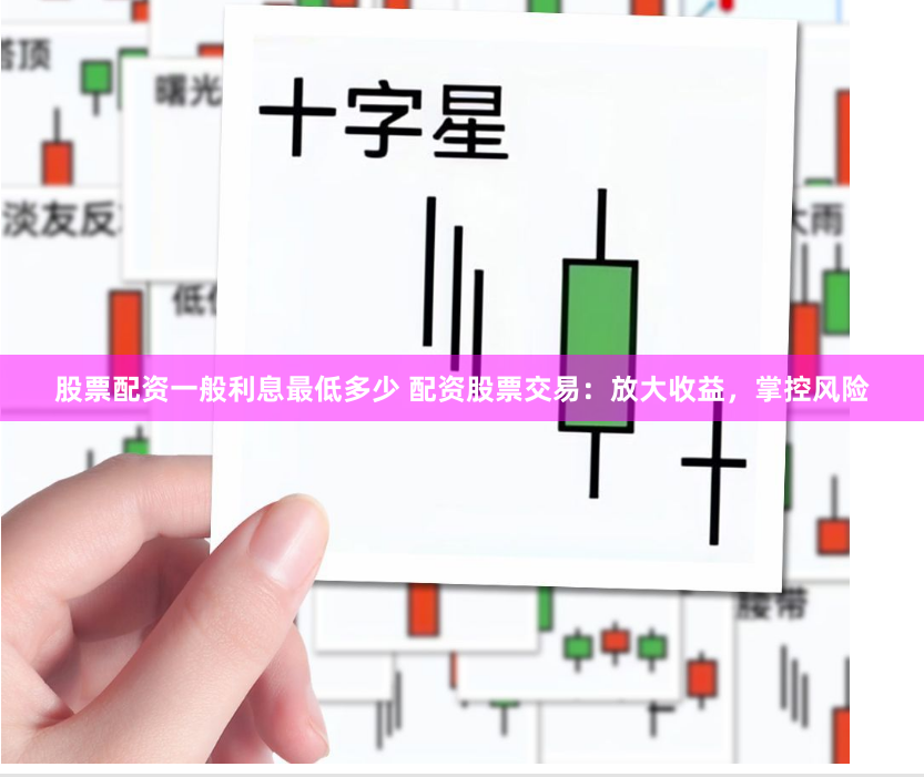 股票配资一般利息最低多少 配资股票交易:放大收益,掌控风险