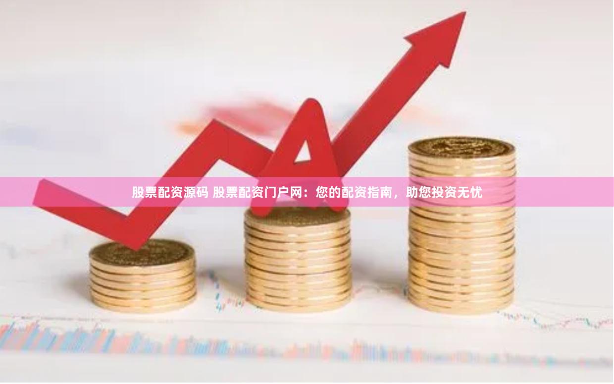 股票配资源码 股票配资门户网：您的配资指南，助您投资无忧
