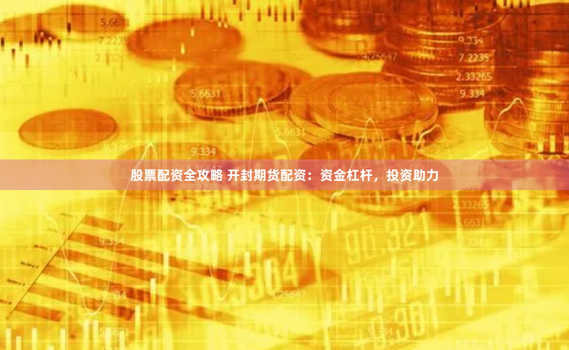 股票配资全攻略 开封期货配资：资金杠杆，投资助力