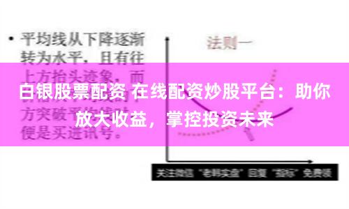 白银股票配资 在线配资炒股平台：助你放大收益，掌控投资未来