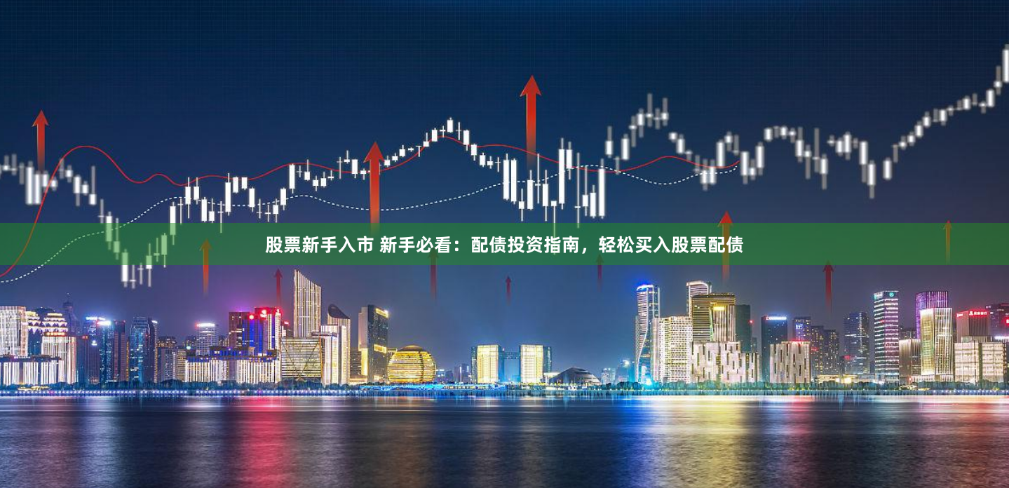股票新手入市 新手必看：配债投资指南，轻松买入股票配债