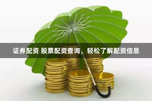 证券配资 股票配资查询，轻松了解配资信息