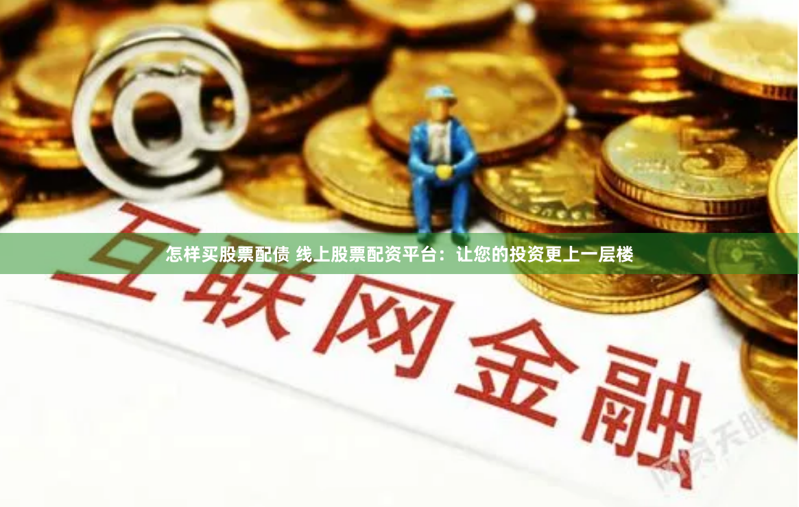 怎样买股票配债 线上股票配资平台：让您的投资更上一层楼