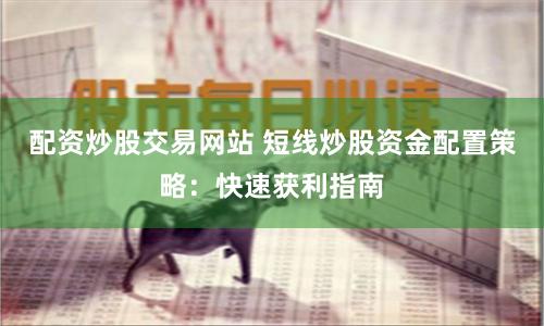 配资炒股交易网站 短线炒股资金配置策略：快速获利指南