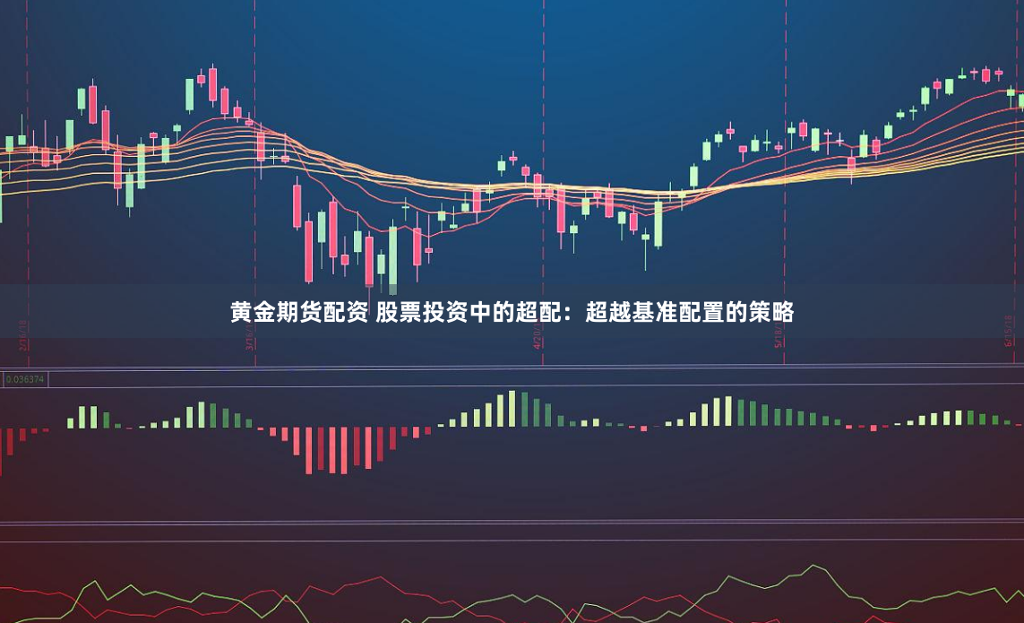 黄金期货配资 股票投资中的超配：超越基准配置的策略
