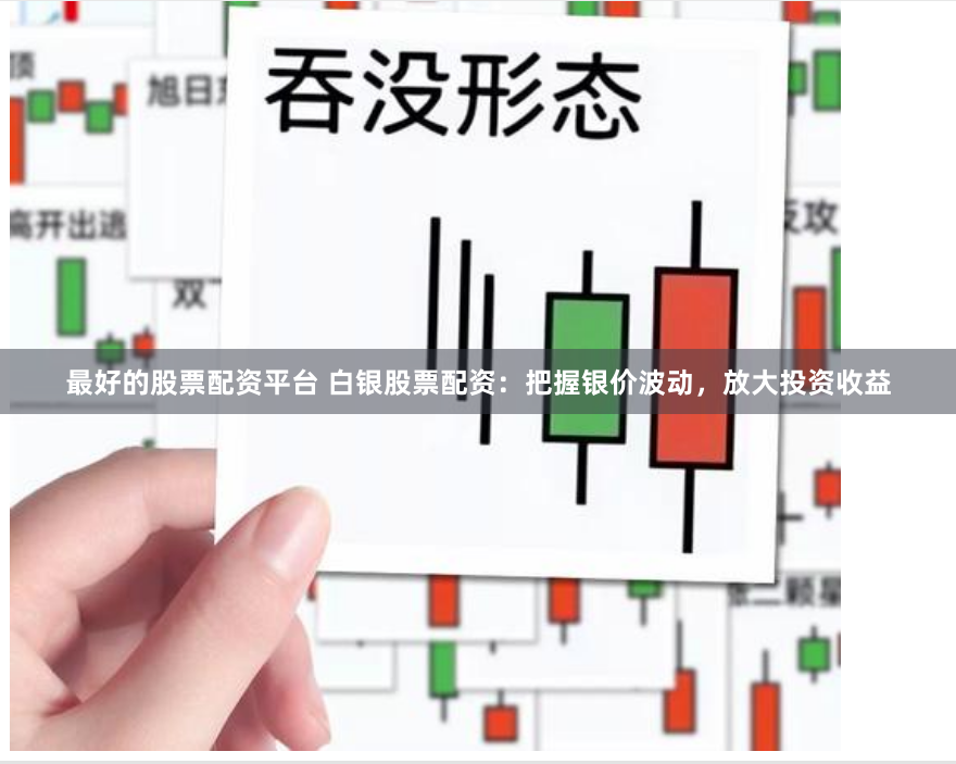 最好的股票配资平台 白银股票配资：把握银价波动，放大投资收益