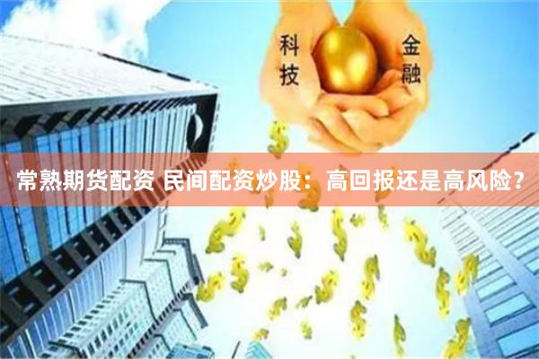常熟期货配资 民间配资炒股：高回报还是高风险？