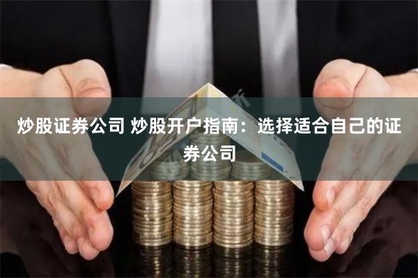 炒股证券公司 炒股开户指南：选择适合自己的证券公司