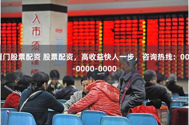厦门股票配资 股票配资，高收益快人一步，咨询热线：000-0000-0000