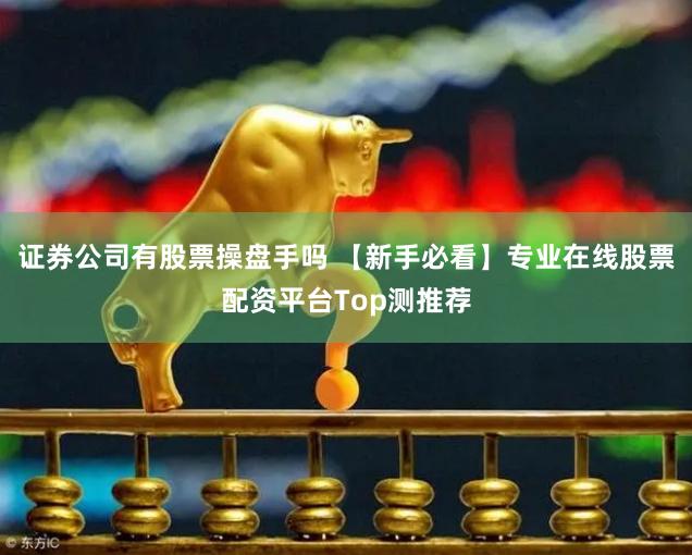 证券公司有股票操盘手吗 【新手必看】专业在线股票配资平台Top测推荐