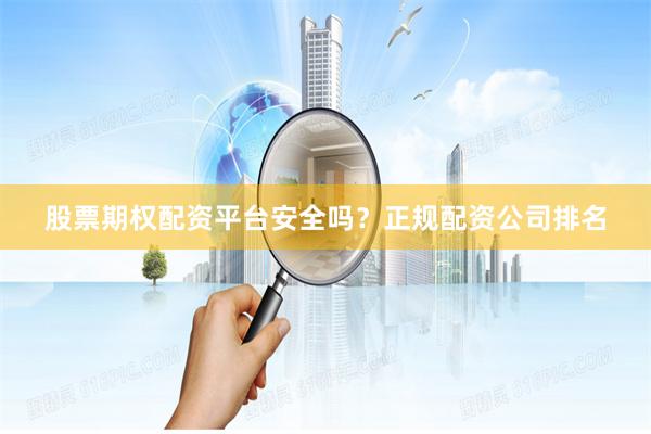 股票期权配资平台安全吗?正规配资公司排名