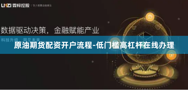 原油期货配资开户流程-低门槛高杠杆在线办理