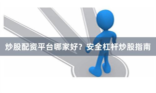 炒股配资平台哪家好？安全杠杆炒股指南