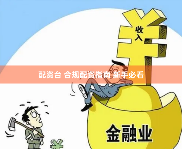 配资台 合规配资指南 新手必看