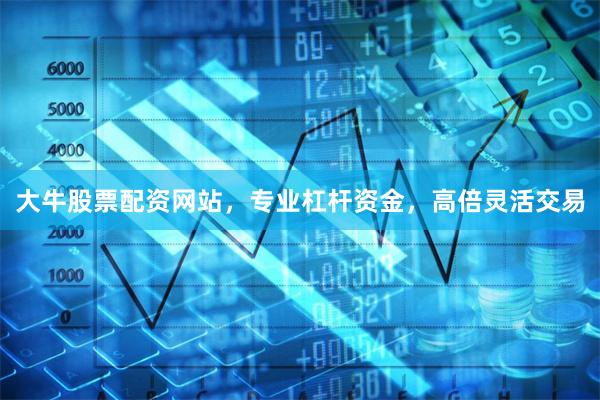 大牛股票配资网站，专业杠杆资金，高倍灵活交易