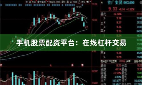 手机股票配资平台：在线杠杆交易