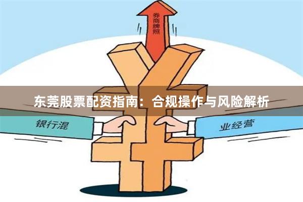 东莞股票配资指南：合规操作与风险解析