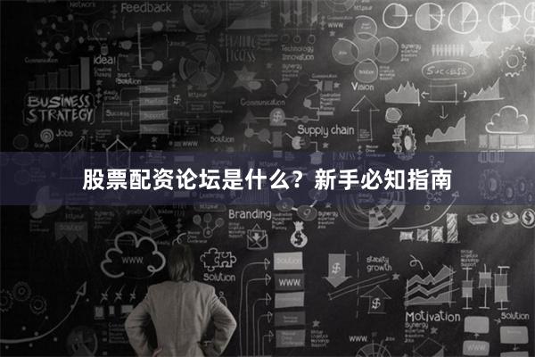 股票配资论坛是什么？新手必知指南