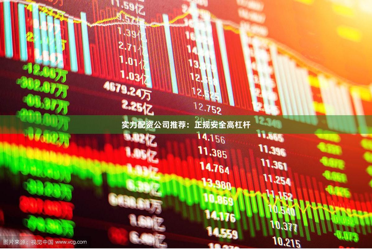 实力配资公司推荐：正规安全高杠杆