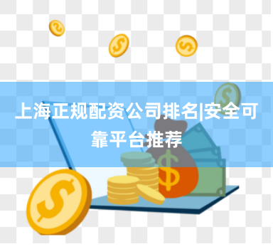 上海正规配资公司排名|安全可靠平台推荐