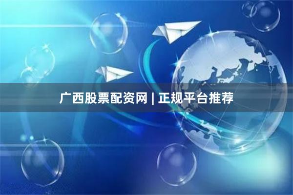 广西股票配资网 | 正规平台推荐