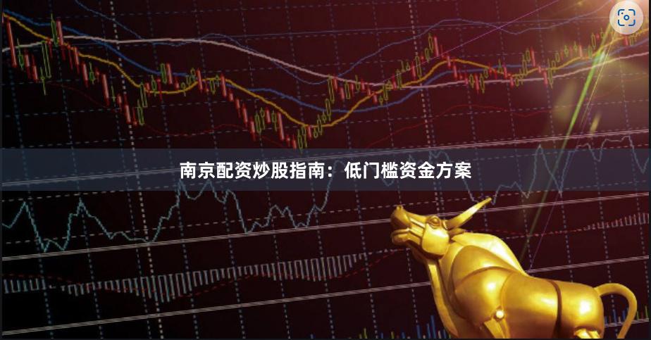 南京配资炒股指南：低门槛资金方案