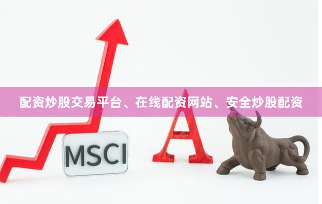 配资炒股交易平台、在线配资网站、安全炒股配资