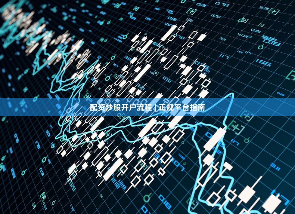 配资炒股开户流程 | 正规平台指南