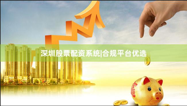 深圳股票配资系统|合规平台优选