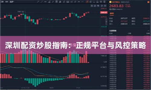 深圳配资炒股指南：正规平台与风控策略