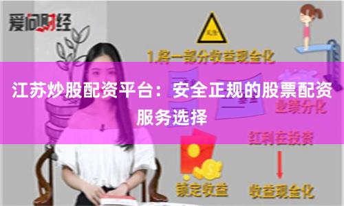 江苏炒股配资平台：安全正规的股票配资服务选择