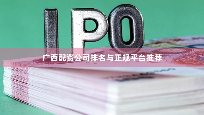 广西配资公司排名与正规平台推荐