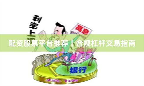 配资股票平台推荐｜合规杠杆交易指南