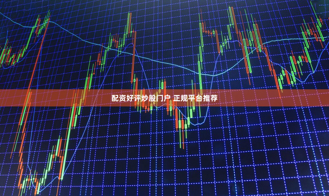 配资好评炒股门户 正规平台推荐