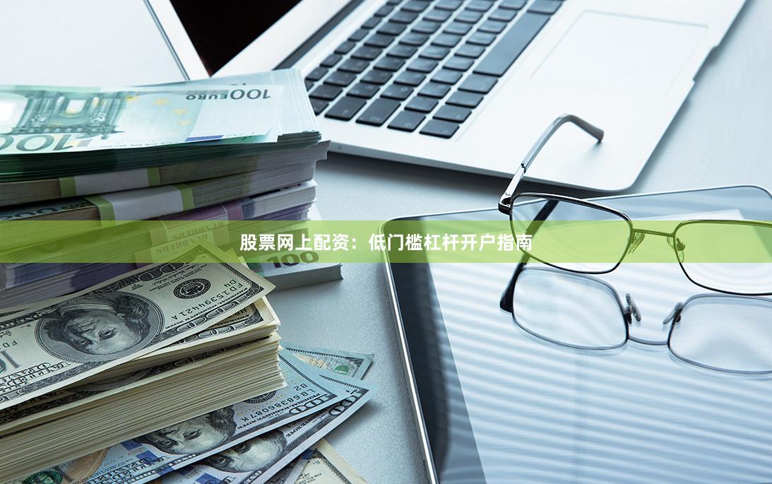 股票网上配资:低门槛杠杆开户指南