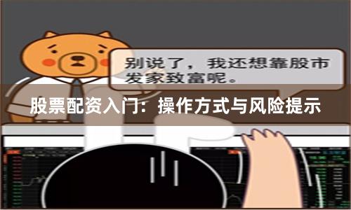 股票配资入门：操作方式与风险提示